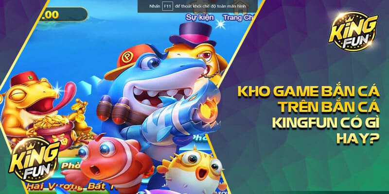 Sự kiện bắn cá JILI & FACHAI Kingfun game bài đổi thưởng