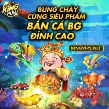 HÉ LỘ GAME BẮN CÁ BG SẮP RA MẮT LÀ SIÊU PHẨM TẠI KINGFUN